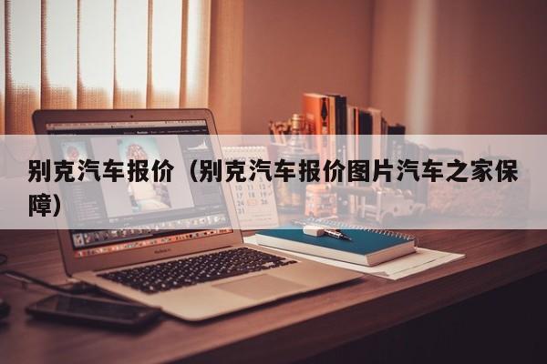 别克汽车报价（别克汽车报价图片汽车之家保障）