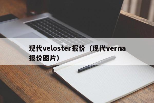 现代veloster报价（现代verna报价图片）
