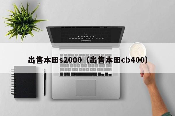 出售本田s2000（出售本田cb400）