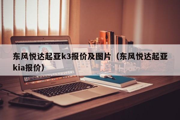 东风悦达起亚k3报价及图片（东风悦达起亚kia报价）