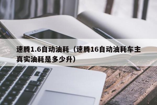 速腾1.6自动油耗（速腾16自动油耗车主真实油耗是多少升）