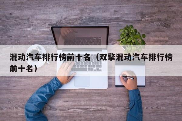 混动汽车排行榜前十名（双擎混动汽车排行榜前十名）