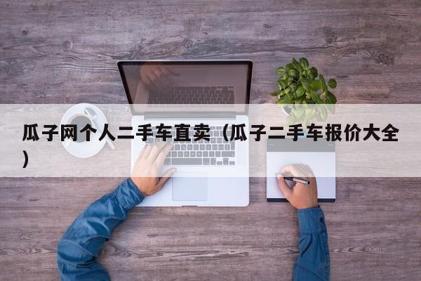 瓜子网个人二手车直卖（瓜子二手车报价大全）