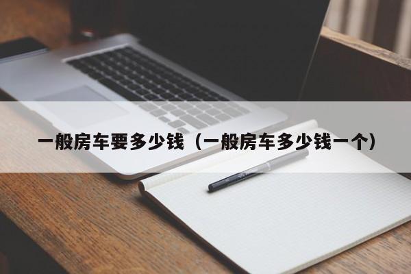 一般房车要多少钱（一般房车多少钱一个）