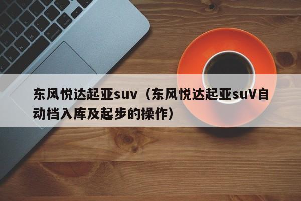 东风悦达起亚suv（东风悦达起亚suV自动档入库及起步的操作）