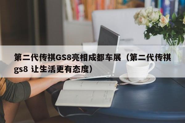 第二代传祺GS8亮相成都车展（第二代传祺gs8 让生活更有态度）