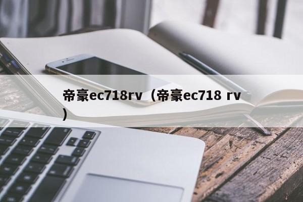 帝豪ec718rv（帝豪ec718 rv）