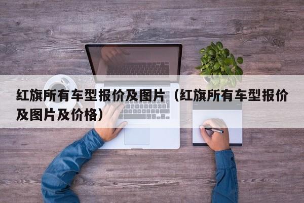 红旗所有车型报价及图片（红旗所有车型报价及图片及价格）