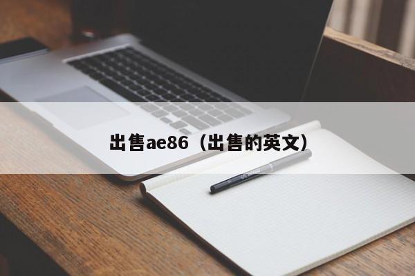 出售ae86（出售的英文）