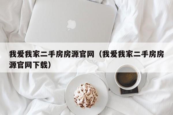 我爱我家二手房房源官网（我爱我家二手房房源官网下载）