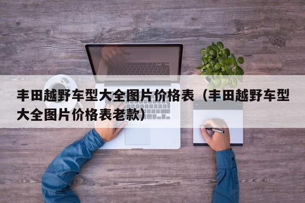 丰田越野车型大全图片价格表（丰田越野车型大全图片价格表老款）