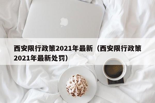 西安限行政策2021年最新（西安限行政策2021年最新处罚）
