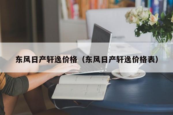 东风日产轩逸价格（东风日产轩逸价格表）