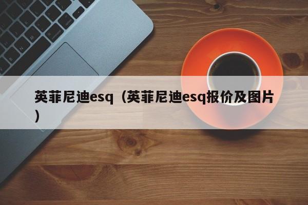 英菲尼迪esq（英菲尼迪esq报价及图片）