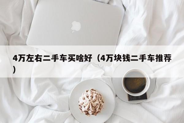 4万左右二手车买啥好（4万块钱二手车推荐）