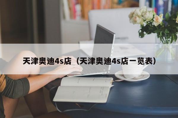 天津奥迪4s店（天津奥迪4s店一览表）