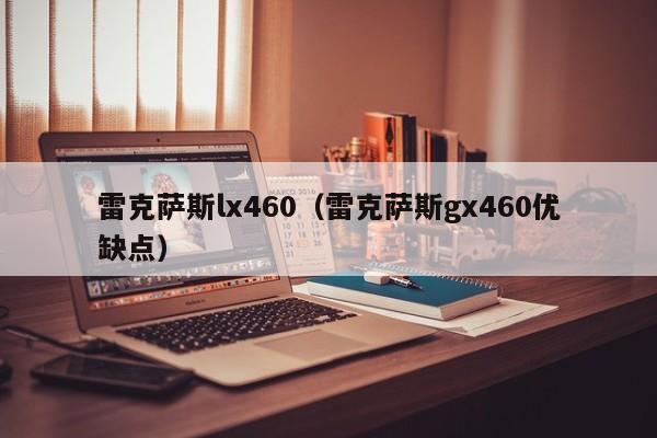 雷克萨斯lx460（雷克萨斯gx460优缺点）