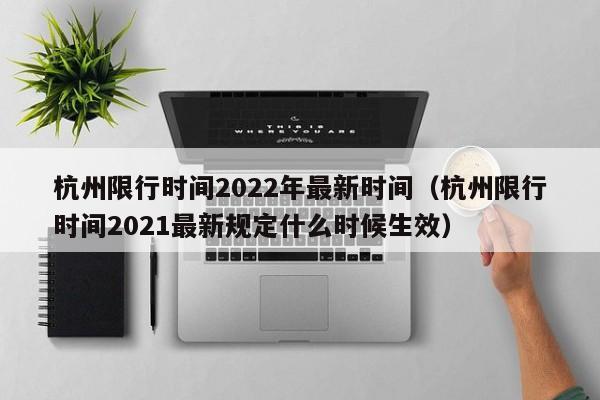 杭州限行时间2022年最新时间（杭州限行时间2021最新规定什么时候生效）