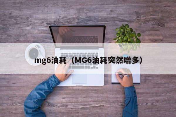mg6油耗（MG6油耗突然增多）