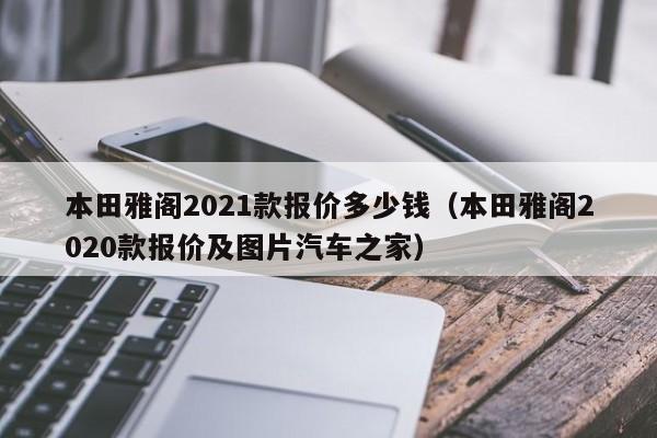 本田雅阁2021款报价多少钱（本田雅阁2020款报价及图片汽车之家）