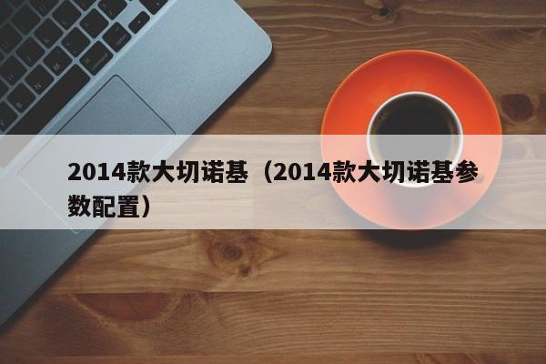 2014款大切诺基（2014款大切诺基参数配置）