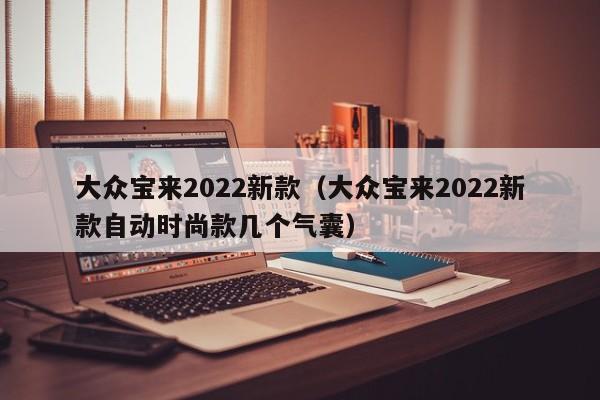 大众宝来2022新款（大众宝来2022新款自动时尚款几个气囊）