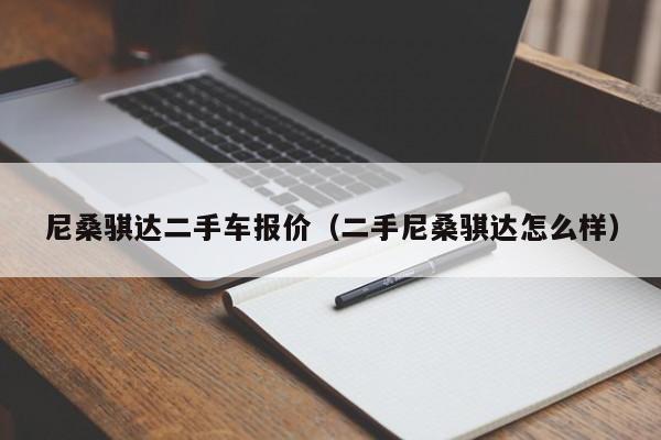尼桑骐达二手车报价（二手尼桑骐达怎么样）