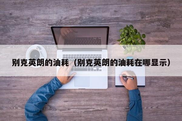 别克英朗的油耗（别克英朗的油耗在哪显示）