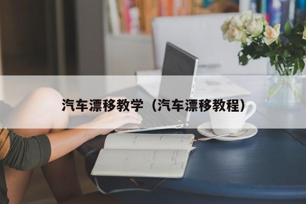 汽车漂移教学（汽车漂移教程）