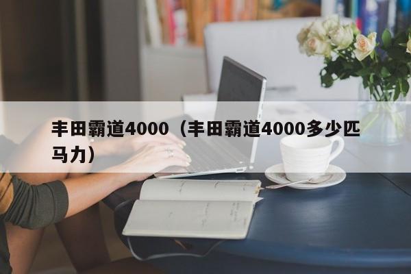 丰田霸道4000（丰田霸道4000多少匹马力）